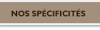 Nos spécificités